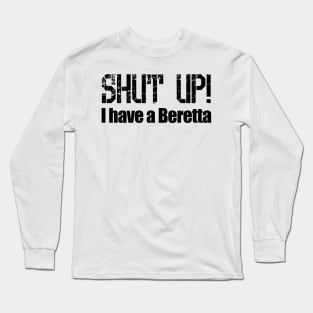 Shut Up! I have a Beretta Long Sleeve T-Shirt